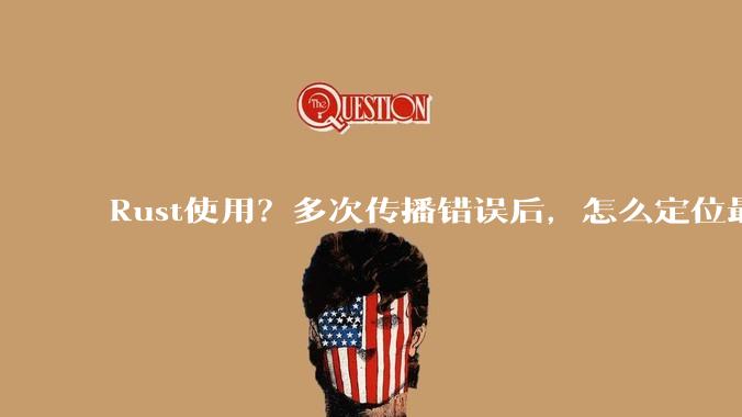 Rust使用？多次传播错误后，怎么定位最开始发生error的地方？