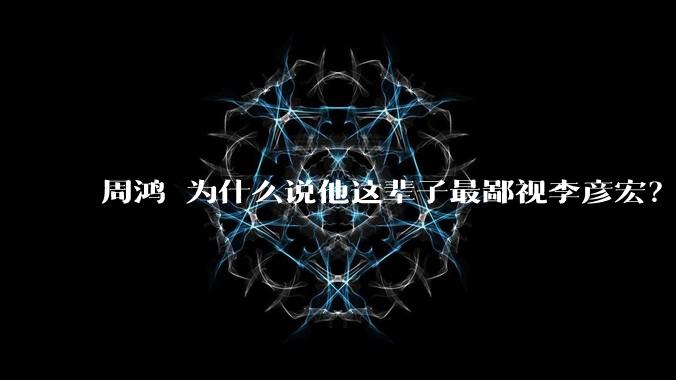 周鸿祎为什么说他这辈子最鄙视李彦宏？