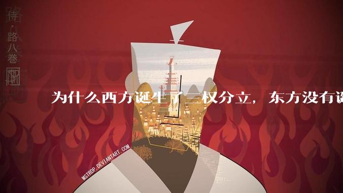 为什么西方诞生了三权分立，东方没有诞生三权分立？