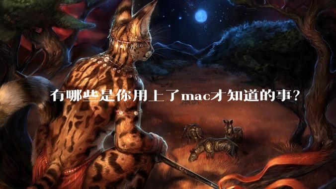 有哪些是你用上了mac才知道的事？