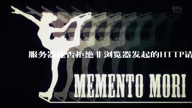 服务器能否拒绝非浏览器发起的HTTP请求？