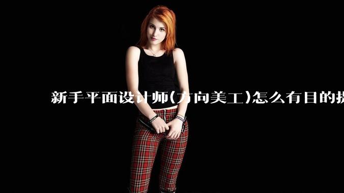 新手平面设计师(方向美工)怎么有目的提升设计能力？