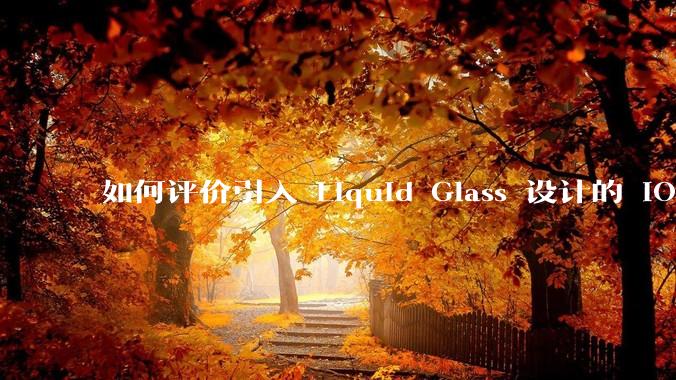 如何评价引入 Liquid Glass 设计的 iOS 26？