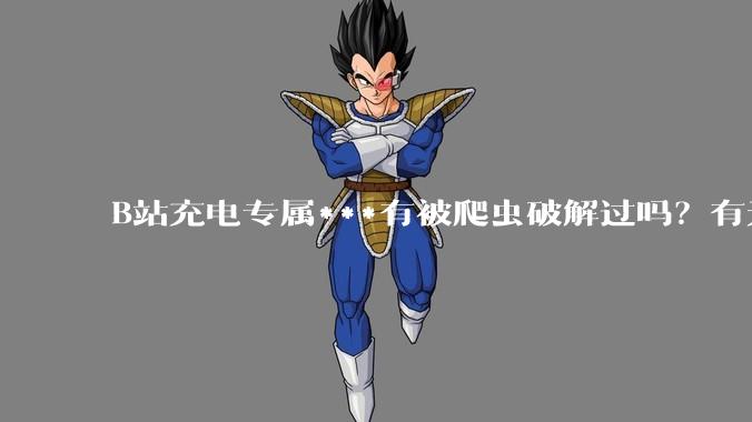 B站充电专属***有被爬虫破解过吗？有无解析工具？