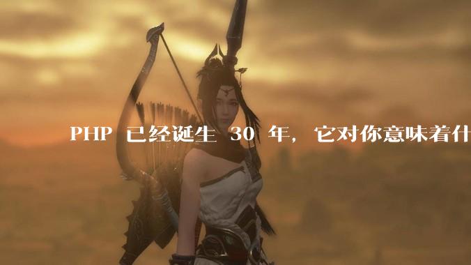 PHP 已经诞生 30 年，它对你意味着什么？