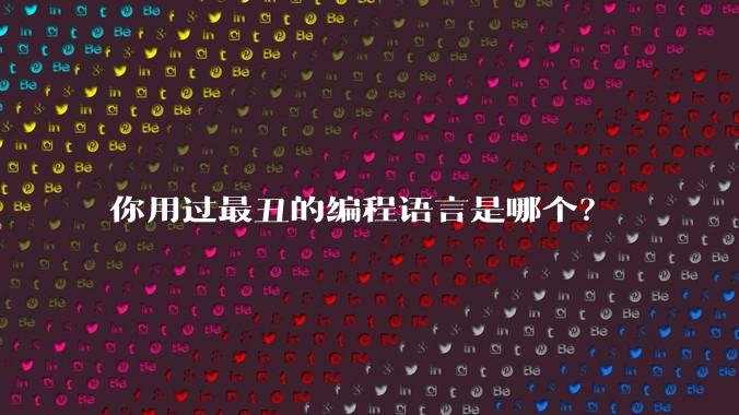 你用过最丑的编程语言是哪个？