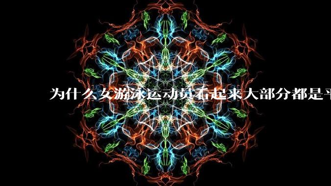 为什么女游泳运动员看起来大部分都是平胸？