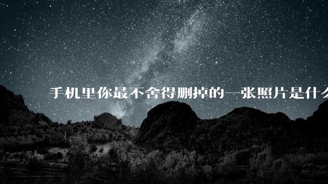 手机里你最不舍得删掉的一张照片是什么？