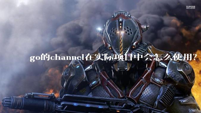go的channel在实际项目中会怎么使用？