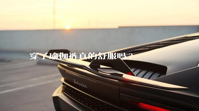 穿了瑜伽裤真的舒服吗?