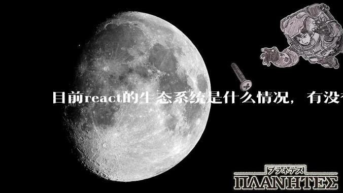 目前react的生态系统是什么情况，有没有比较公认的成熟的开发技术栈？