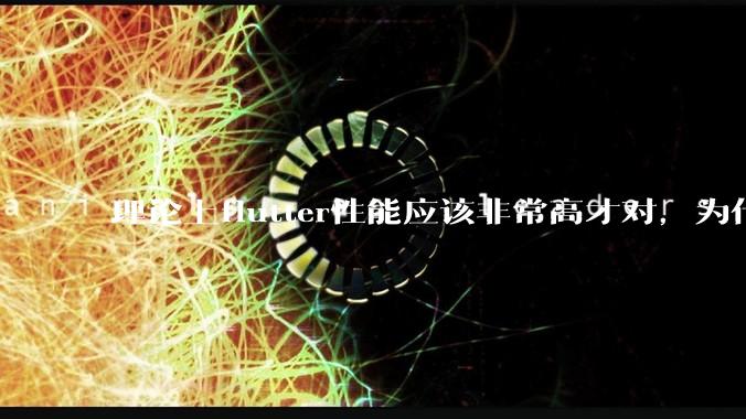 理论上flutter性能应该非常高才对，为什么好些flutter应用性能一般？