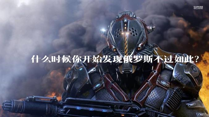 什么时候你开始发现俄罗斯不过如此？
