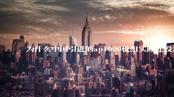 为什么中国引进的ap1000机组实际建设周期远比当初预计的长的多？这是否严重耽误了中国核电的发展？
