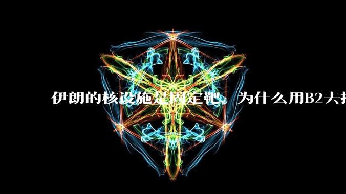 伊朗的核设施是固定靶，为什么用B2去打，而不是用弹道导弹带钻地弹去打？