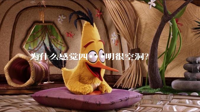 为什么感觉四***明很空洞？