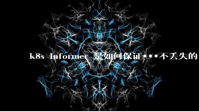 k8s informer 是如何保证***不丢失的?