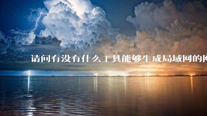 请问有没有什么工具能够生成局域网的网络拓扑结构图？