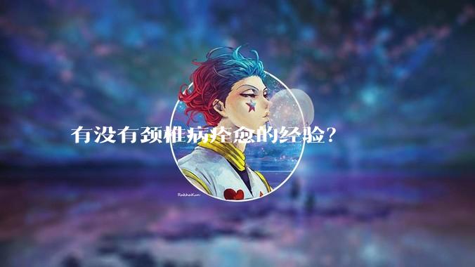 有没有颈椎病痊愈的经验？