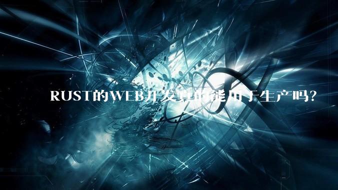 RUST的WEB开发真的能用于生产吗？