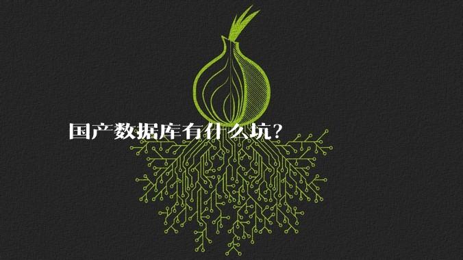 国产数据库有什么坑？