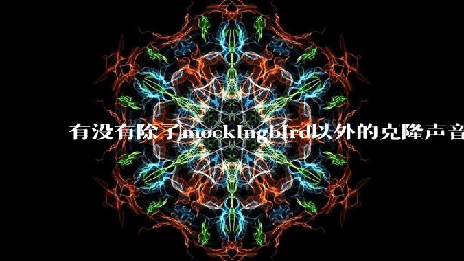 有没有除了mockingbird以外的克隆声音的软件?