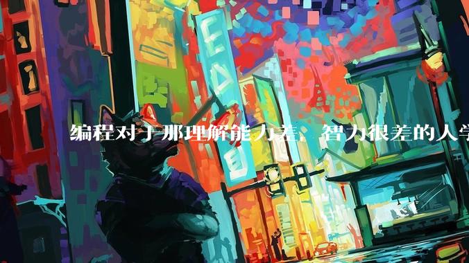 编程对于那理解能力差，智力很差的人学得会吗?
