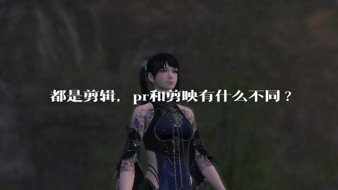 都是剪辑，pr和剪映有什么不同?
