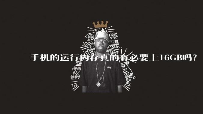 手机的运行内存真的有必要上16GB吗？