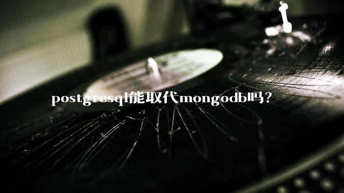 postgresql能取代mongodb吗？