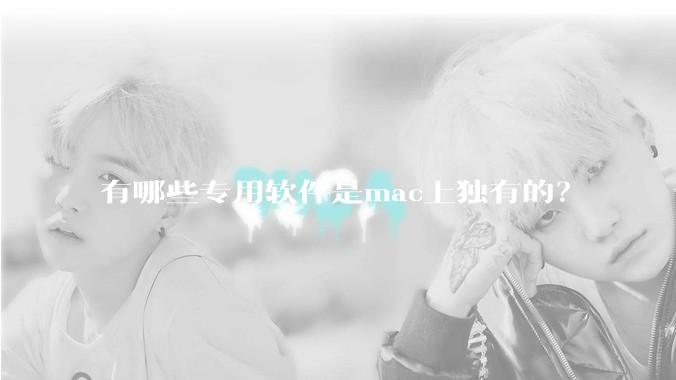 有哪些专用软件是mac上独有的？