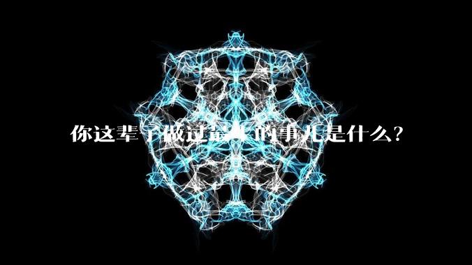 你这辈子做过最牛的事儿是什么？