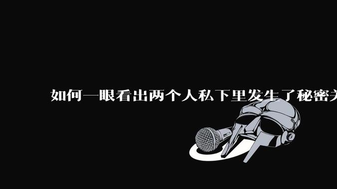 如何一眼看出两个人私下里发生了秘密关系？