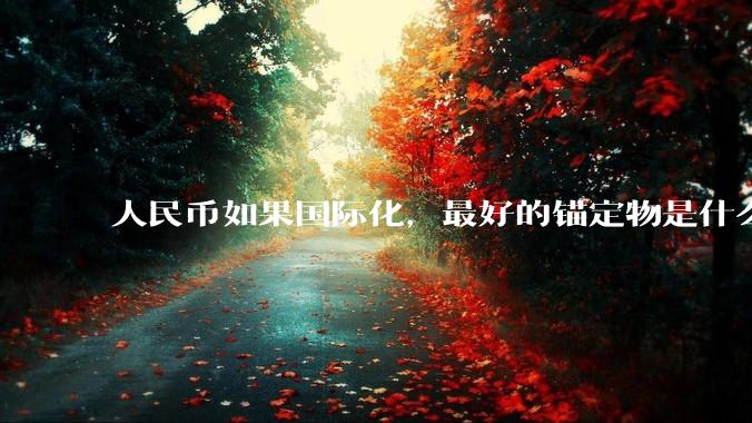 人民币如果国际化，最好的锚定物是什么呢？
