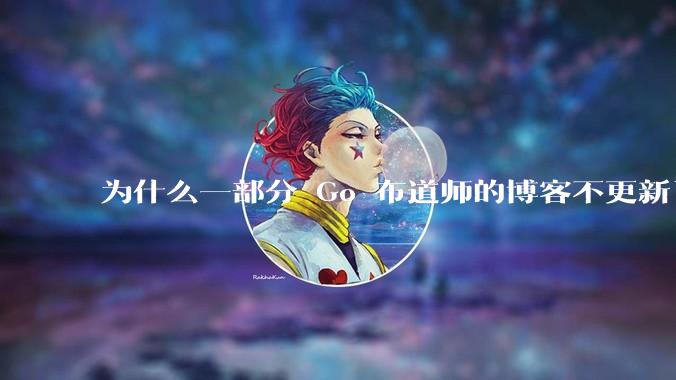为什么一部分 Go 布道师的博客不更新了？