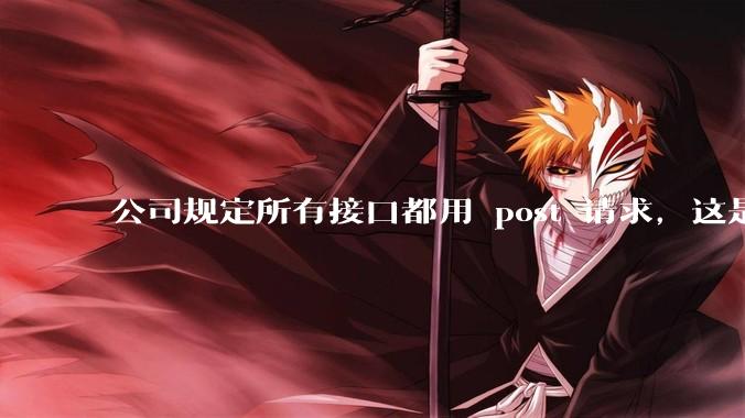 公司规定所有接口都用 post 请求，这是为什么？