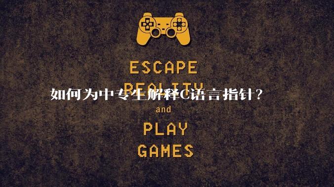 如何为中专生解释C语言指针？