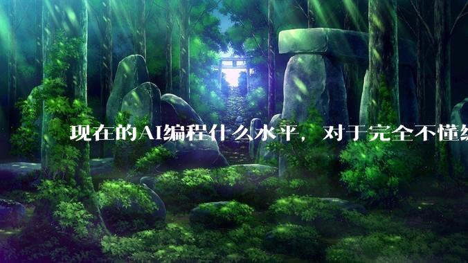 现在的AI编程什么水平，对于完全不懂编程的人来说，可以用AI设计开发出软件吗？