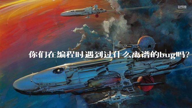 你们在编程时遇到过什么离谱的bug吗？