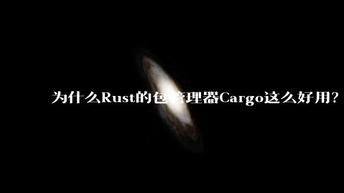 为什么Rust的包管理器Cargo这么好用？