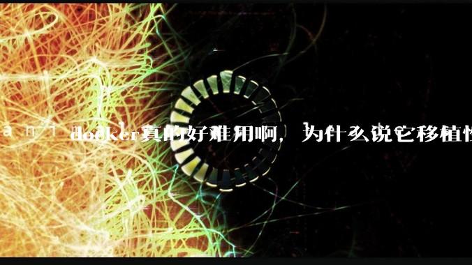 docker真的好难用啊，为什么说它移植性好啊？