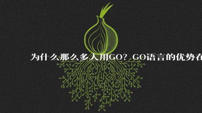 为什么那么多人用GO？GO语言的优势在哪里？