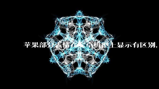 苹果部分表情在安卓机型上显示有区别，为什么会这样？从技术层面统一不同机型 emoji 表情好实现吗？