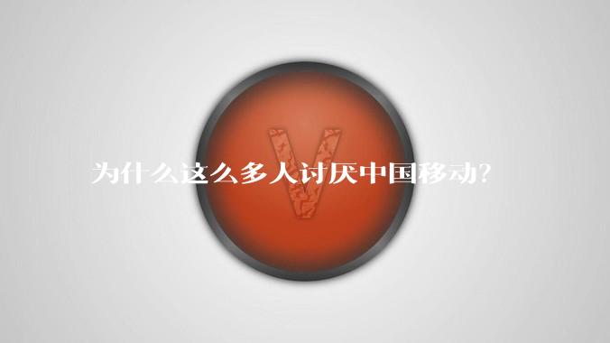 为什么这么多人讨厌中国移动？