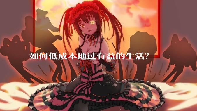 如何低成本地过有益的生活？