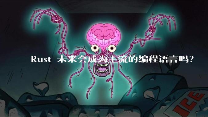 Rust 未来会成为主流的编程语言吗？