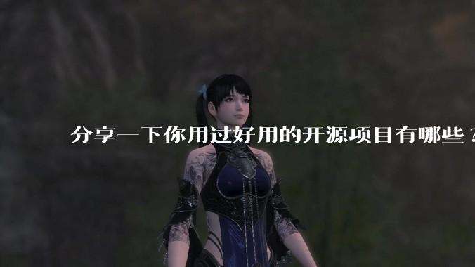 分享一下你用过好用的开源项目有哪些?