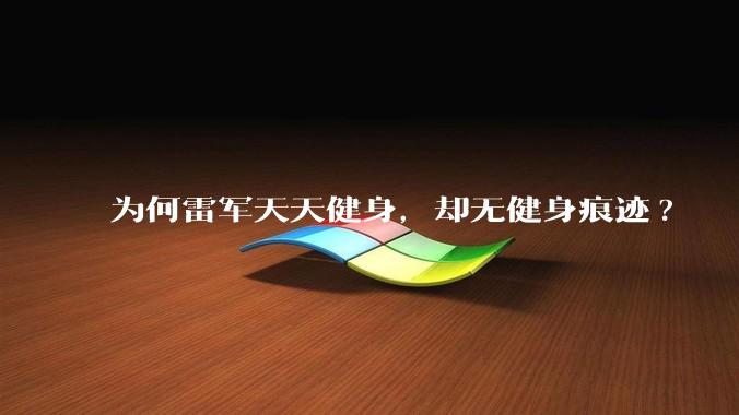 为何雷军天天健身，却无健身痕迹?