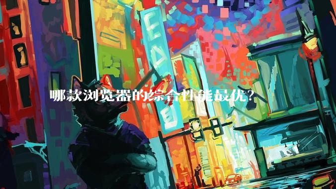 哪款浏览器的综合性能最优？