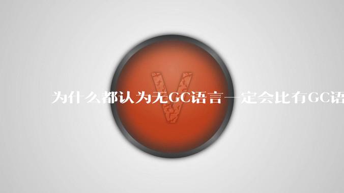 为什么都认为无GC语言一定会比有GC语言要快？